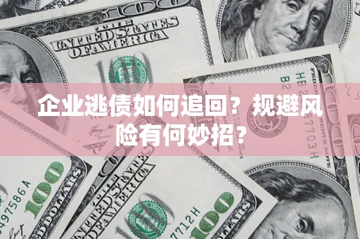 北京企业逃债如何追回？规避风险有何妙招？