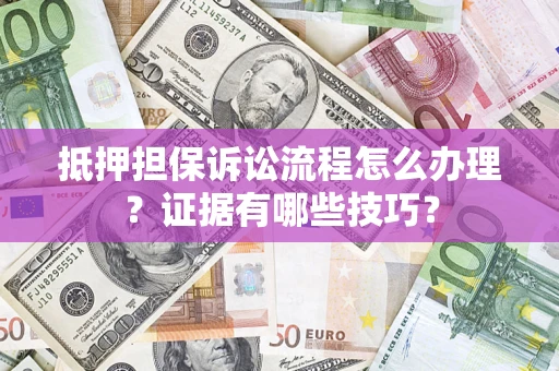 北京抵押担保诉讼流程怎么办理？证据有哪些技巧？