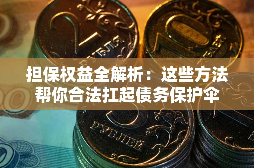 北京担保权益全解析：这些方法帮你合法扛起债务保护伞