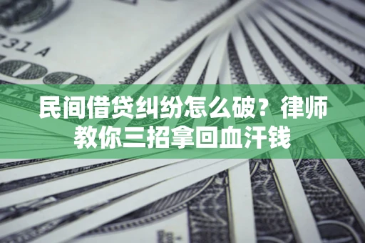 北京民间借贷纠纷怎么破？律师教你三招拿回血汗钱