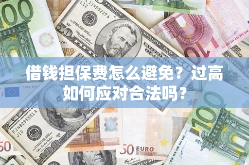 北京借钱担保费怎么避免？过高如何应对合法吗？