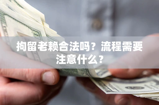 北京拘留老赖合法吗？流程需要注意什么？