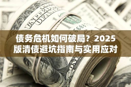 北京债务危机如何破局？2025版清债避坑指南与实用应对策略