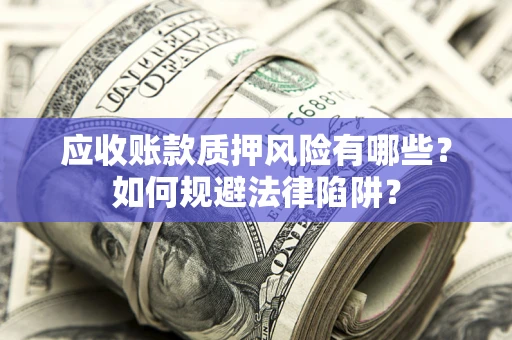 北京应收账款质押风险有哪些？如何规避法律陷阱？
