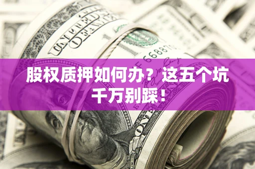 北京股权质押如何办？这五个坑千万别踩！