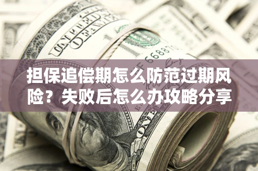 北京担保追偿期怎么防范过期风险？失败后怎么办攻略分享