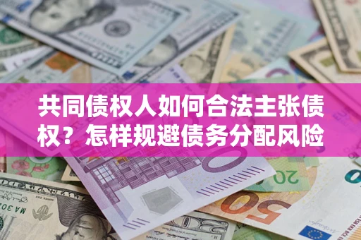 北京共同债权人如何合法主张债权？怎样规避债务分配风险？