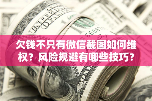 北京欠钱不只有微信截图如何维权？风险规避有哪些技巧？