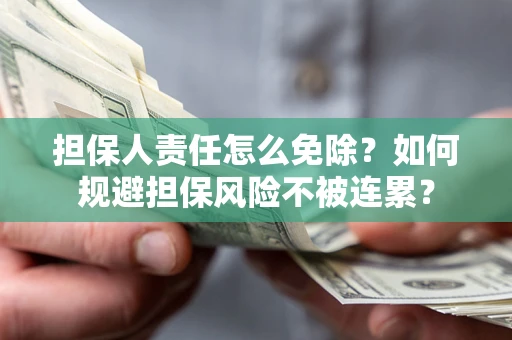 北京担保人责任怎么免除？如何规避担保风险不被连累？