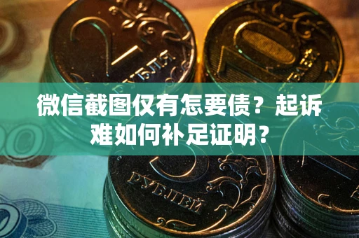 北京微信截图仅有怎要债？起诉难如何补足证明？