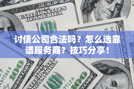 北京讨债公司合法吗？怎么选靠谱服务商？技巧分享！