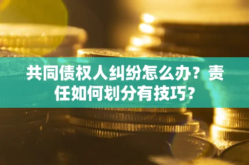 北京共同债权人纠纷怎么办？责任如何划分有技巧？