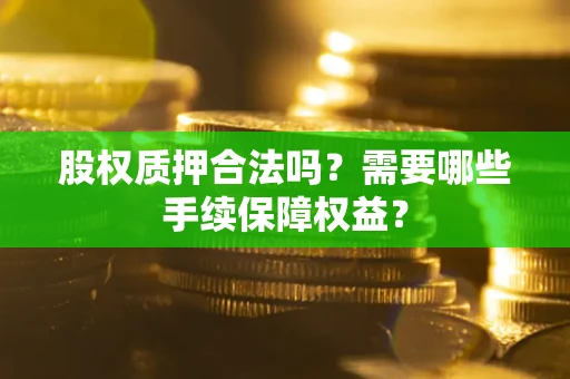 北京股权质押合法吗？需要哪些手续保障权益？