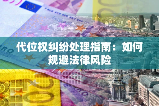 北京代位权纠纷处理指南:如何规避法律风险 北京代位权纠纷处理指南:如何规避法律风险
