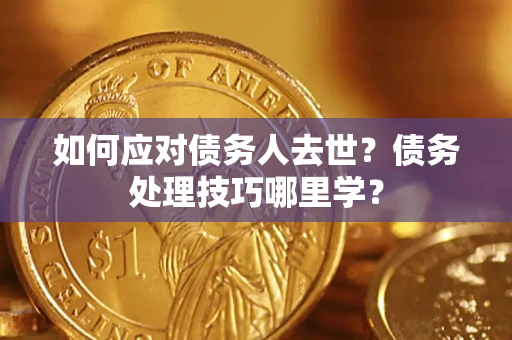 北京如何应对债务人去世？债务处理技巧哪里学？