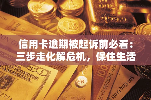 北京信用卡逾期被起诉前必看：三步走化解危机，保住生活尊严