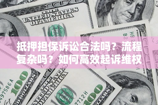 北京抵押担保诉讼合法吗？流程复杂吗？如何高效起诉维权？