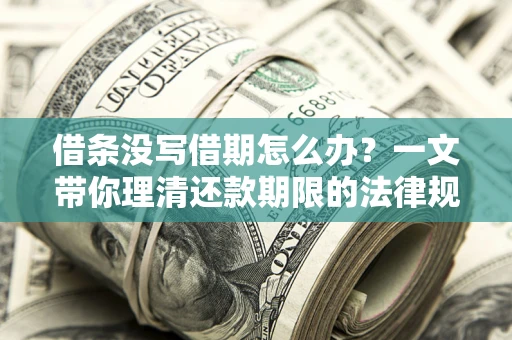 北京借条没写借期怎么办？一文带你理清还款期限的法律规则