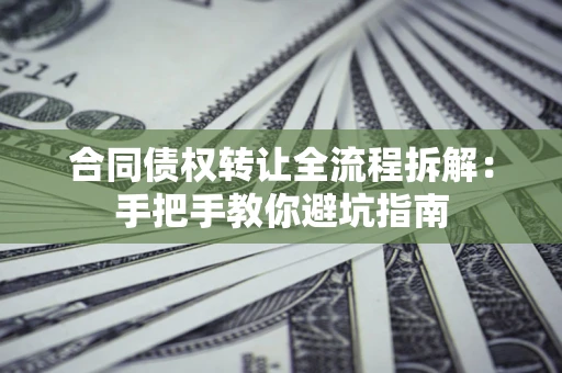 北京合同债权转让全流程拆解：手把手教你避坑指南