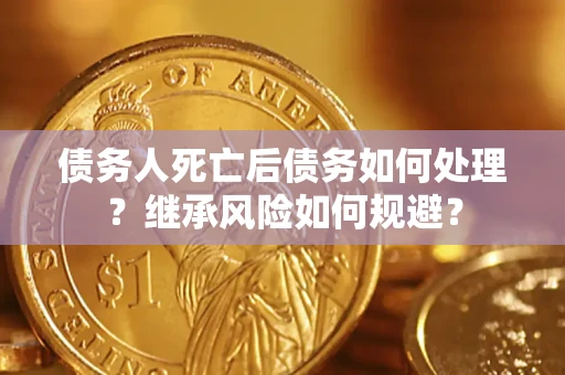 北京债务人死亡后债务如何处理？继承风险如何规避？