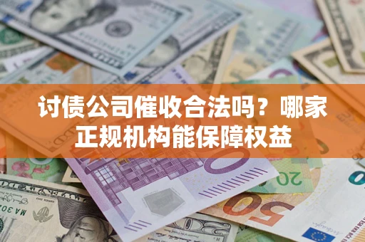 北京讨债公司催收合法吗？哪家正规机构能保障权益