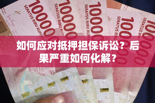 北京如何应对抵押担保诉讼？后果严重如何化解？