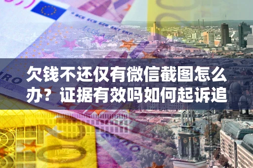 北京欠钱不还仅有微信截图怎么办？证据有效吗如何起诉追回欠款？