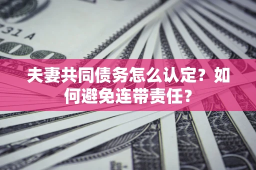 北京夫妻共同债务怎么认定？如何避免连带责任？