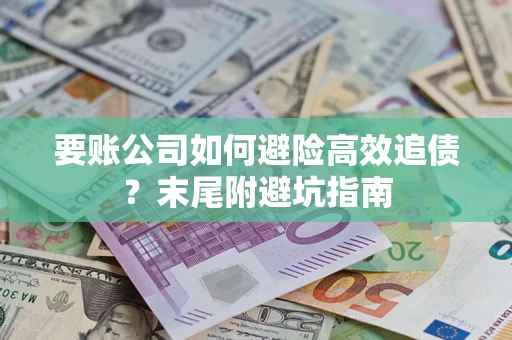 北京要账公司如何避险高效追债？末尾附避坑指南