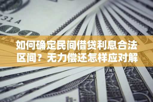 北京如何确定民间借贷利息合法区间？无力偿还怎样应对解决法门？