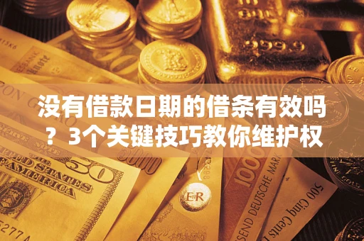 北京没有借款日期的借条有效吗？3个关键技巧教你维护权益