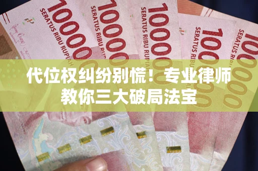 北京代位权纠纷别慌！专业律师教你三大破局法宝