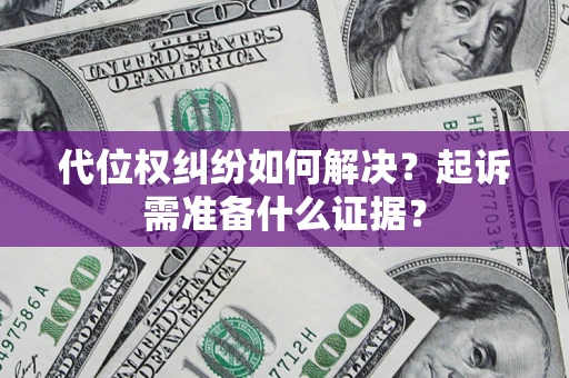 北京代位权纠纷如何解决？起诉需准备什么证据？