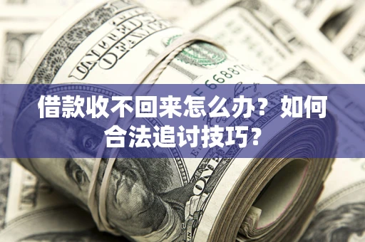 北京借款收不回来怎么办？如何合法追讨技巧？