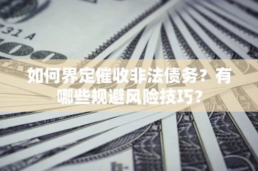 北京如何界定催收非法债务？有哪些规避风险技巧？