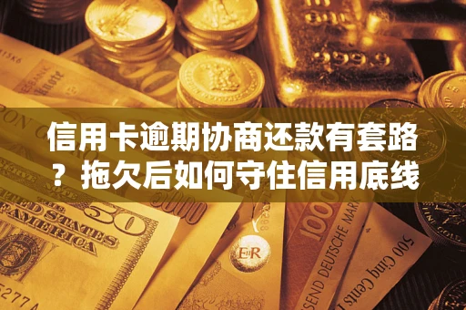 北京信用卡逾期协商还款有套路？拖欠后如何守住信用底线？