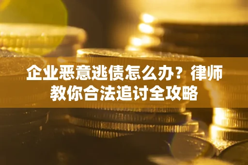 北京企业恶意逃债怎么办？律师教你合法追讨全攻略