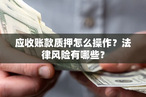 北京应收账款质押怎么操作？法律风险有哪些？