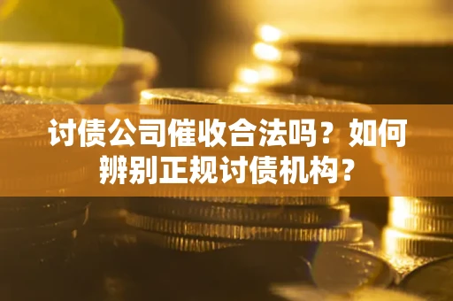 北京讨债公司催收合法吗？如何辨别正规讨债机构？