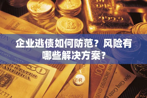 北京企业逃债如何防范？风险有哪些解决方案？