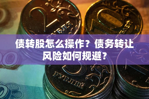 北京债转股怎么操作？债务转让风险如何规避？