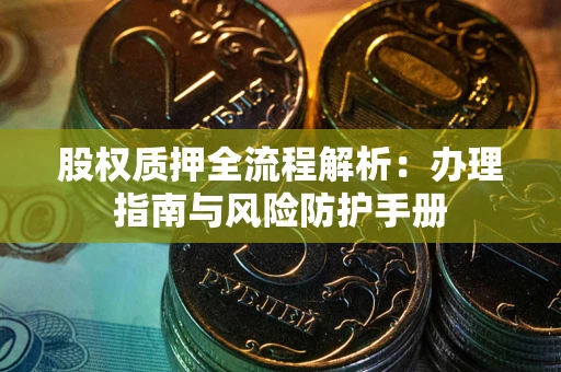 北京股权质押全流程解析：办理指南与风险防护手册