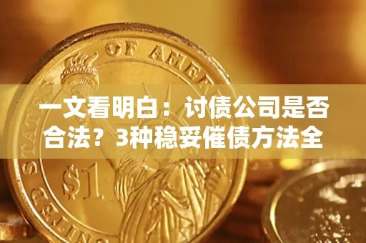 北京一文看明白：讨债公司是否合法？3种稳妥催债方法全解析