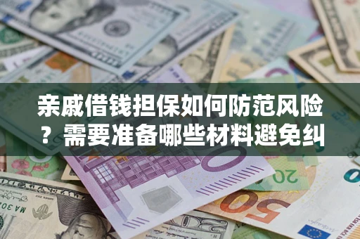 北京亲戚借钱担保如何防范风险？需要准备哪些材料避免纠纷？