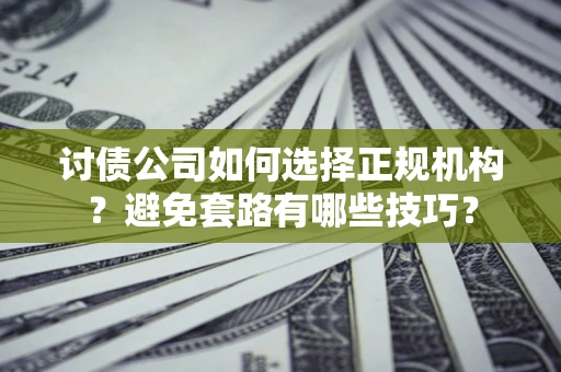 北京讨债公司如何选择正规机构？避免套路有哪些技巧？