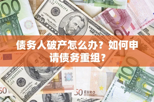 北京债务人破产怎么办？如何申请债务重组？