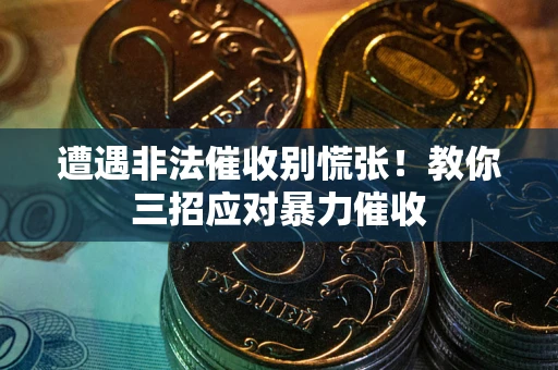 北京遭遇非法催收别慌张！教你三招应对暴力催收