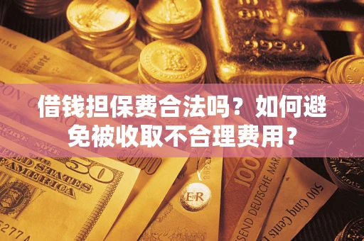 北京借钱担保费合法吗？如何避免被收取不合理费用？