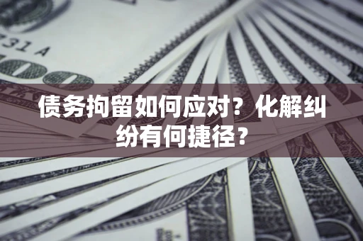 北京债务拘留如何应对？化解纠纷有何捷径？