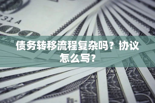 北京债务转移流程复杂吗？协议怎么写？